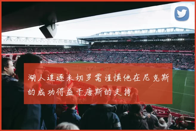 湖人追逐米切罗需谨慎他在尼克斯的成功得益于唐斯的支持