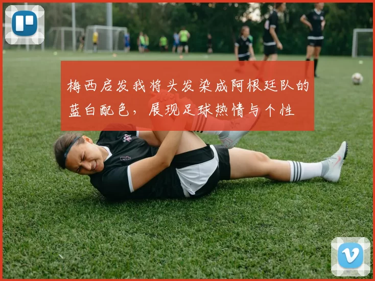 梅西启发我将头发染成阿根廷队的蓝白配色，展现足球热情与个性