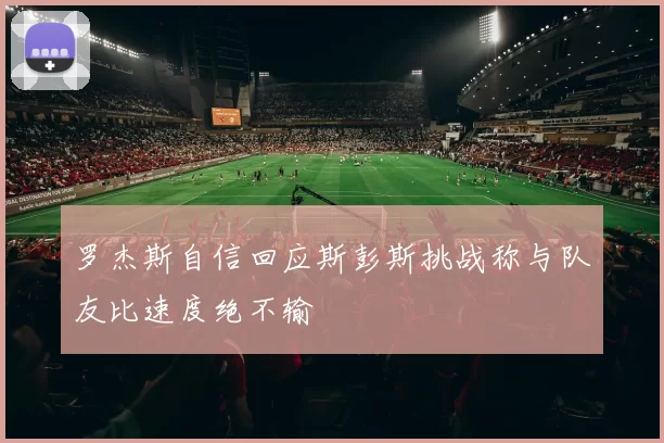 罗杰斯自信回应斯彭斯挑战称与队友比速度绝不输