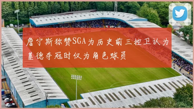 詹宁斯称赞SGA为历史前三控卫认为基德夺冠时仅为角色球员
